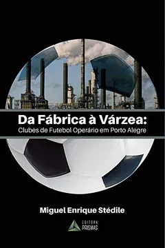 Livro Da Fábrica à Várzea. Clubes de Futebol Operário em Porto Alegre - Resumo, Resenha, PDF, etc.