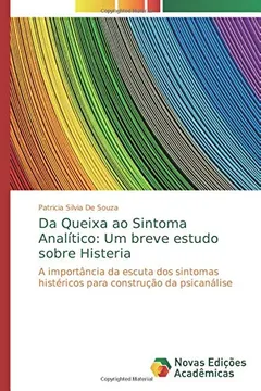 Livro Da Queixa ao Sintoma Analítico: Um breve estudo sobre Histeria: A importância da escuta dos sintomas histéricos para construção da psicanálise - Resumo, Resenha, PDF, etc.