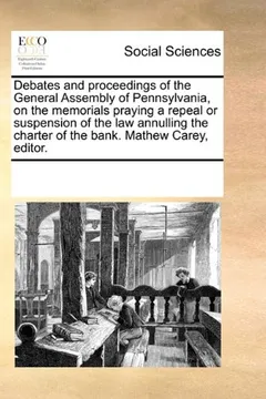 Livro Debates and Proceedings of the General Assembly of Pennsylvania, on the Memorials Praying a Repeal or Suspension of the Law Annulling the Charter of t - Resumo, Resenha, PDF, etc.