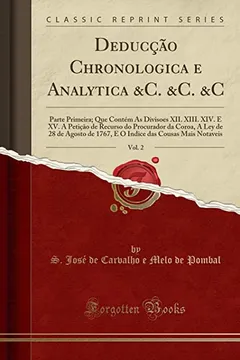 Livro Deducção Chronologica E Analytica &c. &c. &c, Vol. 2: Parte Primeira; Que Contém as Divisoes XII. XIII. XIV. E XV. a Petiçāo de Recurso Do ... Das Cousas Mais Notaveis (Classic Reprint) - Resumo, Resenha, PDF, etc.