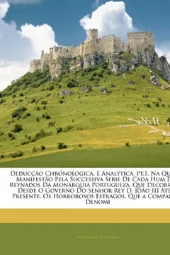 Capa do livro Deduccao Chronologica, E Analytica. PT.1, Na Qual Se Manifestao Pela Successiva Serie de Cada Hum DOS Reynados Da Monarquia Portugueza, Que Decorrerao ... OS Horrorosos Estragos, Que a Compan...