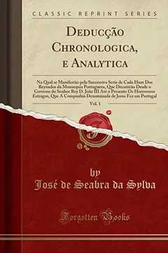 Livro Deducção Chronologica, e Analytica, Vol. 1: Na Qual se Manifestão pela Successiva Serie de Cada Hum Dos Reynados da Monarquia Portugueza, Que ... Os Horrorosos Estragos, Que A Companhia - Resumo, Resenha, PDF, etc.