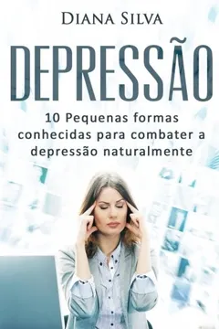 Livro Depressao: 10 Pequenas Formas Conhecidas Para Combater a Depressao Naturalmente - Resumo, Resenha, PDF, etc.