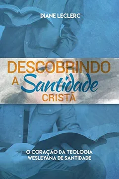 Livro Descobrir a Santidade Crista: O Amago Da Teologia Wesleyana Da Santidade: O Amago Da Teologia Wesleyana Da Santidade - Resumo, Resenha, PDF, etc.