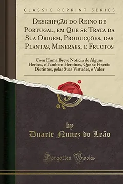 Livro Descripção do Reino de Portugal, em Que se Trata da Sua Origem, Producções, das Plantas, Mineraes, e Fructos: Com Huma Breve Noticia de Alguns Heróes, ... Suas Virtudes, e Valor (Classic Reprint) - Resumo, Resenha, PDF, etc.