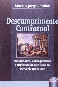 Livro Descumprimento Contratual. Modalidades, Consequências e Hipóteses de Exclusão do Dever de Indenizar - Resumo, Resenha, PDF, etc.