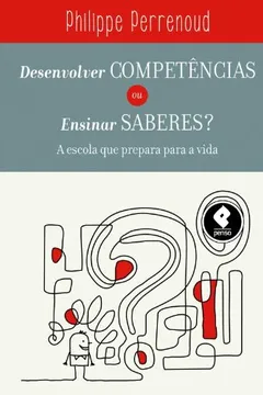 Livro Desenvolver Competências ou Ensinar Saberes? A Escola que Prepara Para a Vida - Resumo, Resenha, PDF, etc.