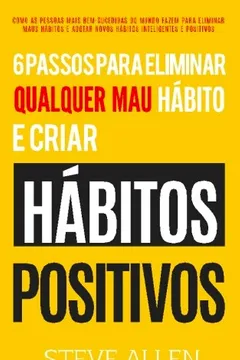 Livro Desenvolvimento Pessoal: 6 Passos Para Eliminar Maus Habitos E Criar Habitos Saudaveis: Sistema Utilizado Pelas Pessoas Mais Bem-Sucedidas Do Mundo ... Adotar Novos Habitos Inteligentes E Positivos - Resumo, Resenha, PDF, etc.