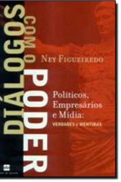 Livro Diálogos Com O Poder. Politicos, Empresarios E Mídia Verdades E Mentira - Resumo, Resenha, PDF, etc.