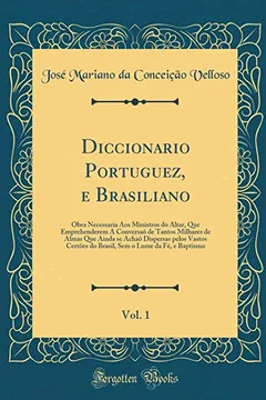 Livro Diccionario Portuguez, e Brasiliano, Vol. 1: Obra Necessaria Aos Ministros do Altar, Que Emprehenderem A Conversaõ de Tantos Milhares de Almas Que ... o Lume da Fé, e Baptismo (Classic Reprint) - Resumo, Resenha, PDF, etc.