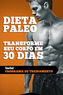 Livro Dieta Paleolitica - Transforme Seu Corpo Em 30 Dias Com a Dieta Paleo 2a. Edicao: Programa de Alimentacao E Treinamento Para Perder Peso, Queimar ... E Ganhar Massa Muscular E Ter Mais Energia - Resumo, Resenha, PDF, etc.