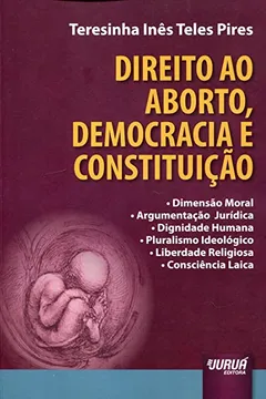 Livro Direito ao Aborto, Democracia e Constituição. Dimensão Moral. Argumentação Jurídica. Dignidade Humana. Pluralismo - Resumo, Resenha, PDF, etc.