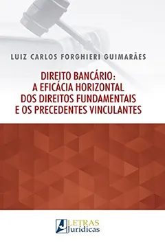 Livro Direito Bancário. A Eficácia Horizontal dos Direitos Fundamentais e os Precedentes Vinculantes - Resumo, Resenha, PDF, etc.