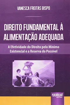 Livro Direito Fundamental à Alimentação Adequada. A Efetividade do Direito Pelo Mínimo Existencial e a Reserva do Possível - Resumo, Resenha, PDF, etc.