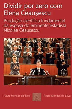 Capa do livro Dividir Por Zero Com Elena Ceausescu: Producao Cientifica Fundamental Da Esposa Do Eminente Estadista Nicolae Ceausescu