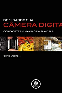 Capa do livro Dominando Sua Câmera Digital. Como Obter o Máximo da Sua DSLR