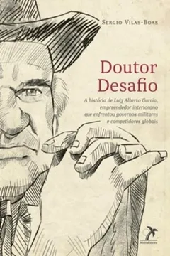 Capa do livro Doutor Desafio - A Historia De Luiz Alberto Garcia, Empreendedor Interiorano Que Enfrentou Governos Militares E Competidores Globais