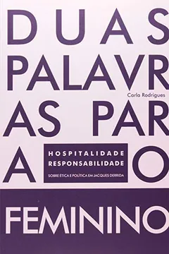 Livro Duas Palavras Para O Feminino. Hospitalidade E Responsabilidade Sobre Ética Política Em Jaques Derrida - Resumo, Resenha, PDF, etc.
