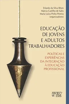 Livro Educação de Jovens e Adultos Trabalhadores: Políticas e Experiências de Integração à Educação Profissional - Resumo, Resenha, PDF, etc.