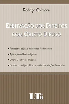 Livro Efetivação dos Direitos com Objeto Difuso. Perspetiva Objetiva dos Direitos Fundamentais, Aplicação do Direito Objetivo, Direito Coletivo do Trabalho, ... Difuso Oriundos das Relações de Trabalho - Resumo, Resenha, PDF, etc.