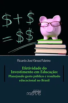 Livro Efetividade no Investimento em Educação. Planejando Gasto Público e Resultado Educacional no Brasil - Resumo, Resenha, PDF, etc.