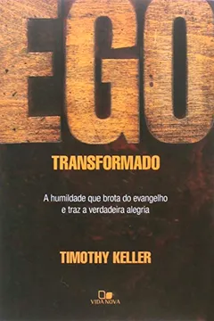 Livro Ego Transformado. A Humildade que Brota do Evangelho e Traz a Verdadeira Alegria - Resumo, Resenha, PDF, etc.