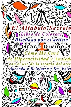 Livro El Alfabeto Secreto Libro de Colorear Disenado Por El Artista Grace Divine Como Me Cure de Hiperactividad y Ansiedad Con El USO de La Terapia del Arte! Aprenda a Relajarse y de- Estres - Resumo, Resenha, PDF, etc.