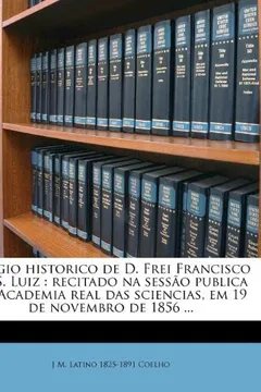 Capa do livro Elogio Historico de D. Frei Francisco de S. Luiz: Recitado Na Sess O Publica Da Academia Real Das Sciencias, Em 19 de Novembro de 1856 ...