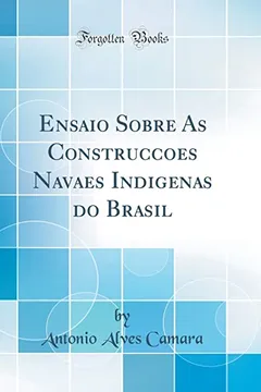 Livro Ensaio Sobre As Construcçoes Navaes Indigenas do Brasil (Classic Reprint) - Resumo, Resenha, PDF, etc.