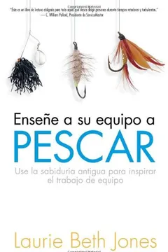 Capa do livro Ensena a Su Equipo a Pescar: Use La Sabiduria Antigua Para Inspirar El Trabajo En Equipo