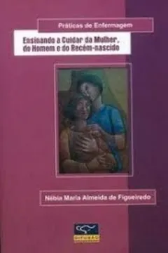 Capa do livro Ensinando a Cuidar da Mulher  do Homem e do Recém-nascido - Práticas de Enfermagem