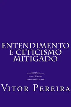 Livro Entendimento E Cepticismo Mitigado: O Caráter Hipotético-Dedutivo Da Teoria Humeana Do Conhecimento Humano - Resumo, Resenha, PDF, etc.