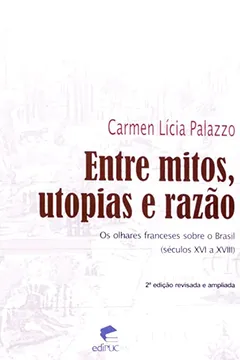 Livro Entre Mitos, Utopias e Razão. Os Olhares Franceses Sobre o Brasil. Séculos XVI a XVIII - Resumo, Resenha, PDF, etc.