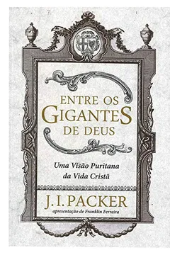 Livro Entre os Gigantes de Deus. Uma Visão Puritana da Vida Cristã - Resumo, Resenha, PDF, etc.