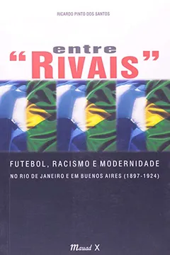 Livro Entre Rivais. Futebol, Racismo E Modernidade No Rio De Janeiro E Buenos Aires. 1897-1924 - Resumo, Resenha, PDF, etc.
