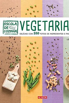 Livro Escola de Cozinha Vegetariana. Delícias com 500 Fotos de Ingredientes Passo a Passo - Resumo, Resenha, PDF, etc.