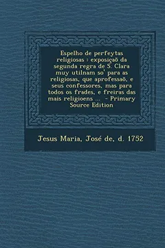 Livro Espelho de Perfeytas Religiosas: Exposicao Da Segunda Regra de S. Clara Muy Utilnam So' Para as Religiosas, Que Aprofessao, E Seus Confessores, Mas Pa - Resumo, Resenha, PDF, etc.