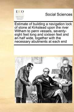 Livro Estimate of Building a Navigation Lock of Stone at Kirkstead Upon the River Witham to Penn Vessels, Seventy-Eight Feet Long and Sixteen Feet and an ... with the Necessary Abutments at Each End - Resumo, Resenha, PDF, etc.