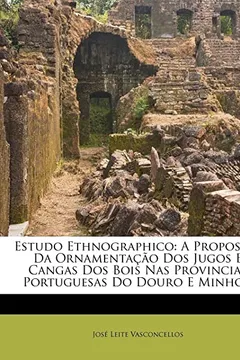 Capa do livro Estudo Ethnographico: A Proposito Da Ornamentacao DOS Jugos E Cangas DOS Bois NAS Provincias Portuguesas Do Douro E Minho...