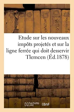 Livro Etude Sur Les Nouveaux Impots Projetes Et Sur La Ligne Ferree Qui Doit Desservir Tlemcen: . Parallele Entre Les Trois Projets - Resumo, Resenha, PDF, etc.