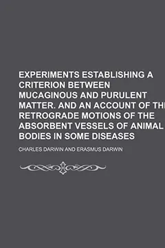 Livro Experiments Establishing a Criterion Between Mucaginous and Purulent Matter. and an Account of the Retrograde Motions of the Absorbent Vessels of Animal Bodies in Some Diseases - Resumo, Resenha, PDF, etc.