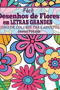 Livro Facil Desenhos de Flores Em Letras Grandes: Livro de Colorir Para Adultos - Resumo, Resenha, PDF, etc.
