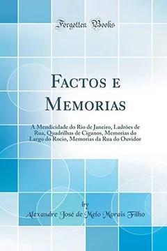 Livro Factos e Memorias: A Mendicidade do Rio de Janeiro, Ladrões de Rua, Quadrilhas de Ciganos, Memorias do Largo do Rocio, Memorias da Rua do Ouvidor (Classic Reprint) - Resumo, Resenha, PDF, etc.