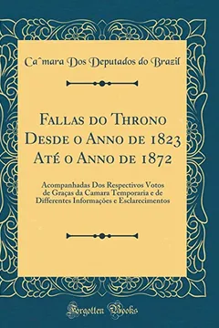 Livro Fallas do Throno Desde o Anno de 1823 Até o Anno de 1872: Acompanhadas Dos Respectivos Votos de Graças da Camara Temporaria e de Differentes Informações e Esclarecimentos (Classic Reprint) - Resumo, Resenha, PDF, etc.