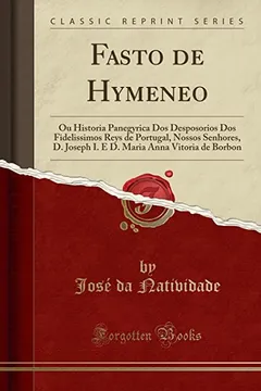 Livro Fasto de Hymeneo: Ou Historia Panegyrica Dos Desposorios Dos Fidelissimos Reys de Portugal, Nossos Senhores, D. Joseph I. E D. Maria Anna Vitoria de Borbon (Classic Reprint) - Resumo, Resenha, PDF, etc.