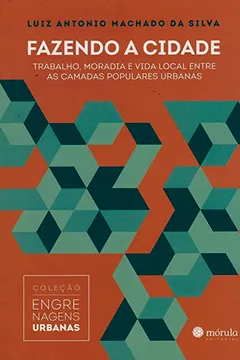 Livro Fazendo a Cidade. Trabalho, Moradia e Vida Local Entre as Camadas Populares Urbanas - Volume 1. Coleção Engrenagens Urbanas - Resumo, Resenha, PDF, etc.