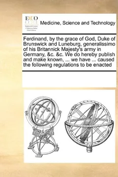 Livro Ferdinand, by the Grace of God, Duke of Brunswick and Luneburg, Generalissimo of His Britannick Majesty's Army in Germany, &C. &C. We Do Hereby ... the Following Regulations to Be Enacted - Resumo, Resenha, PDF, etc.