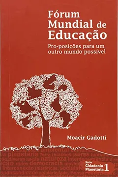 Livro Fórum Mundial de Educação. Pro-Posições Para um Outro Mundo Possível - Volume 1. Série Cidadania Planetária - Resumo, Resenha, PDF, etc.
