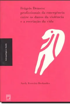 Livro Frágeis Deuses : Profissionais Da Emergência Entre Os Danos Da Violência E A Recriação Da Vida. -- ( Antropologia & Saúde ; 8 ) - Resumo, Resenha, PDF, etc.