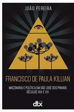Livro Francisco de Paula Killian: maçonaria e política em São José dos Pinhais - Séculos XIX e XX - Resumo, Resenha, PDF, etc.